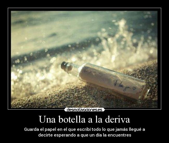 Una botella a la deriva - Guarda el papel en el que escribí todo lo que jamás llegué a
decirte esperando a que un día la encuentres