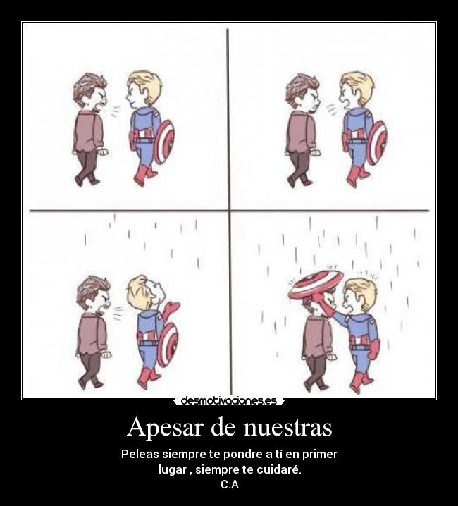 Apesar de nuestras - Peleas siempre te pondre a tí en primer
lugar , siempre te cuidaré.
C.A