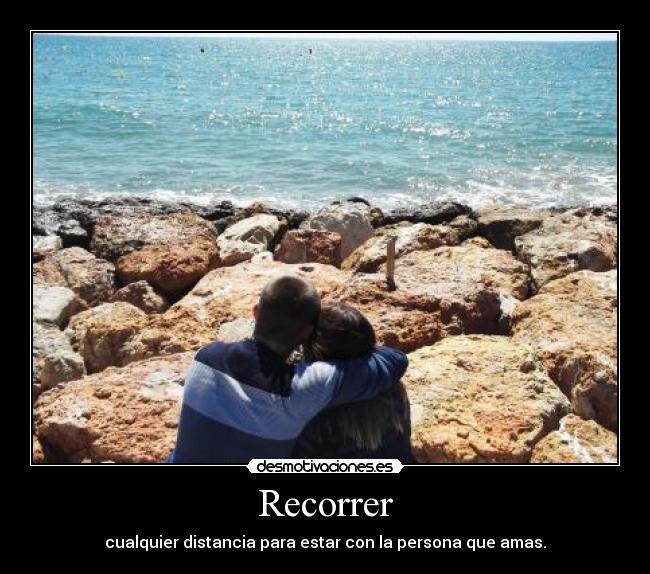 Recorrer - cualquier distancia para estar con la persona que amas.
