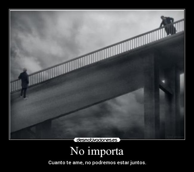 No importa - Cuanto te ame, no podremos estar juntos.