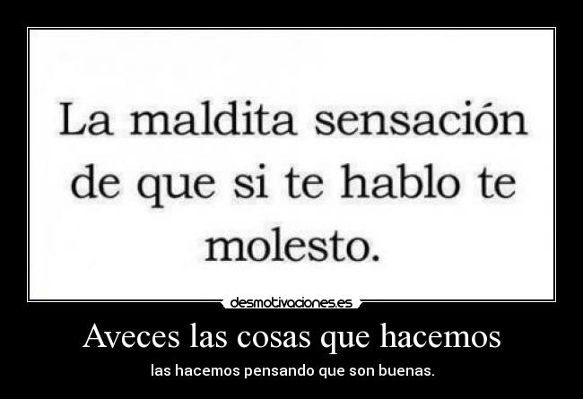 Aveces las cosas que hacemos - las hacemos pensando que son buenas.
