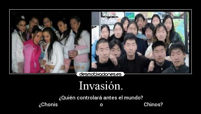 Invasión. - ¿Quién controlará antes el mundo?
¿Chonis                                  o                                 Chinos?