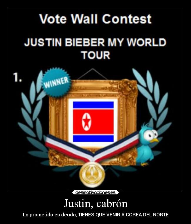 Justin, cabrón - Lo prometido es deuda; TIENES QUE VENIR A COREA DEL NORTE