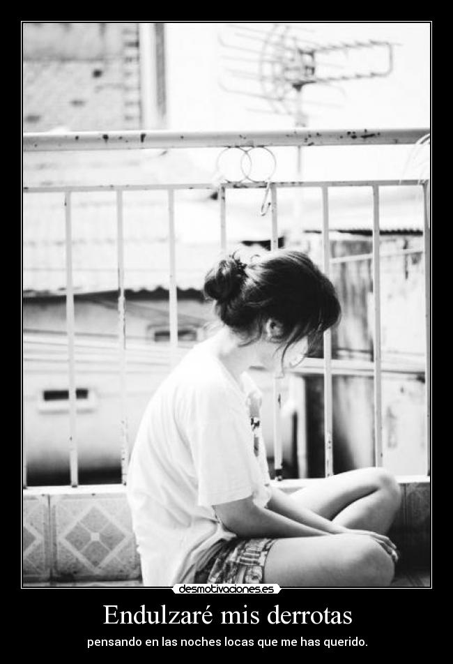 Endulzaré mis derrotas - pensando en las noches locas que me has querido.