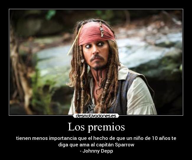 Los premios - tienen menos importancia que el hecho de que un niño de 10 años te
diga que ama al capitán Sparrow
- Johnny Depp