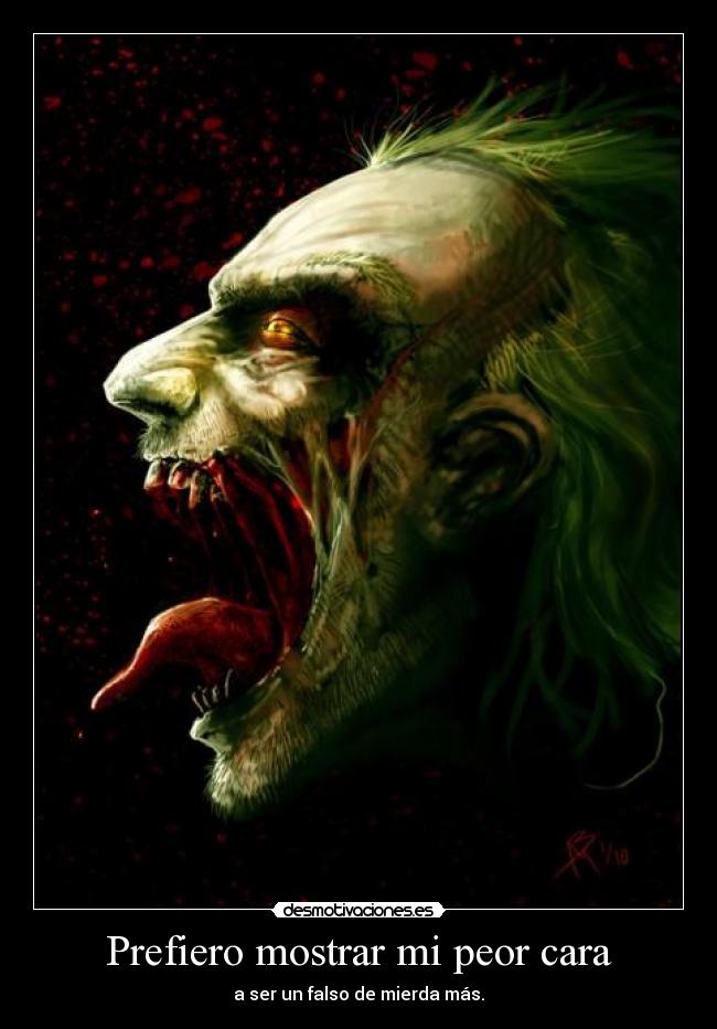 Prefiero mostrar mi peor cara - a ser un falso de mierda más.