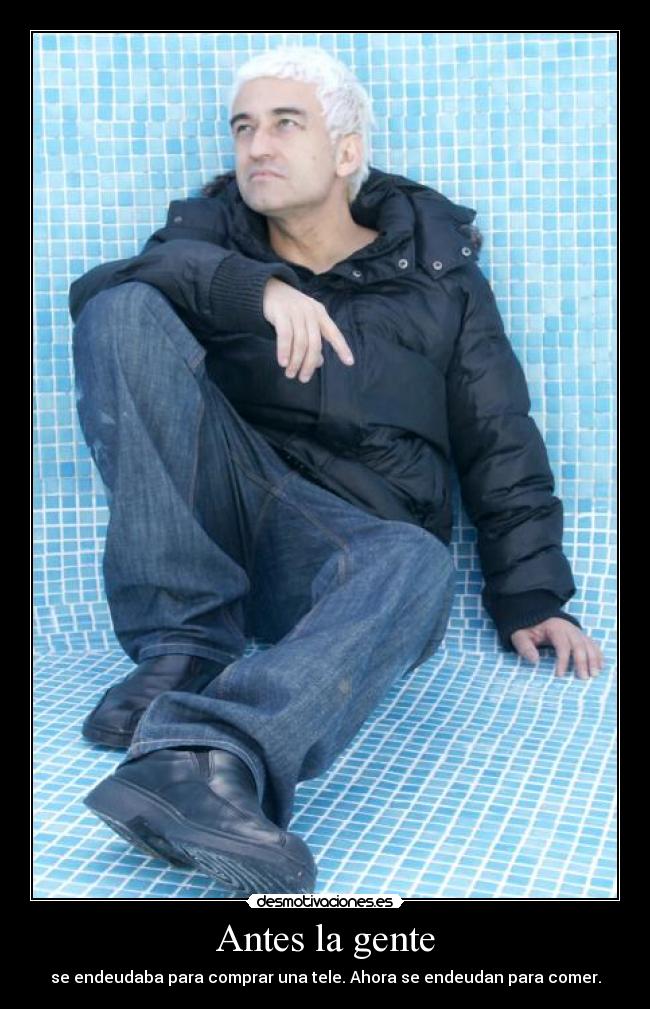Antes la gente - se endeudaba para comprar una tele. Ahora se endeudan para comer.