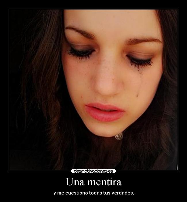 Una mentira - y me cuestiono todas tus verdades.