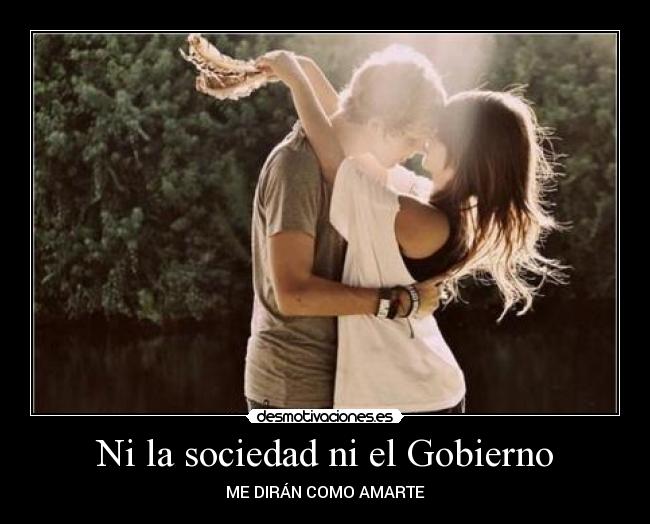 Ni la sociedad ni el Gobierno - ME DIRÁN COMO AMARTE
