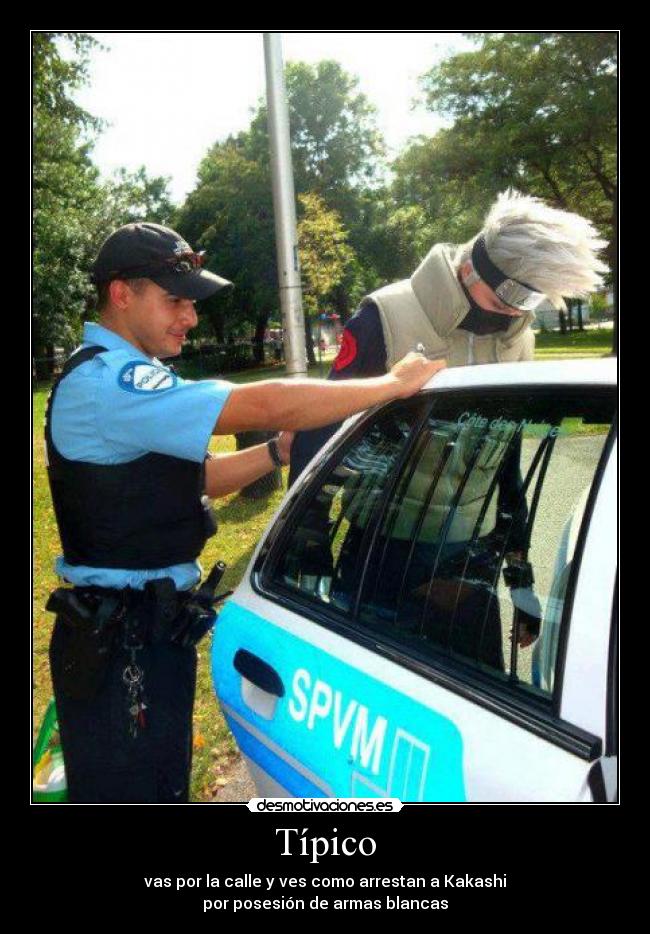 Típico - vas por la calle y ves como arrestan a Kakashi
por posesión de armas blancas