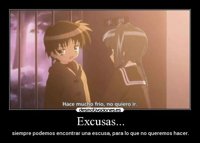 Excusas... - siempre podemos encontrar una escusa, para lo que no queremos hacer.