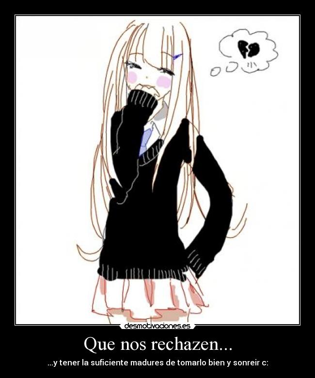 Que nos rechazen... - ...y tener la suficiente madures de tomarlo bien y sonreir c: