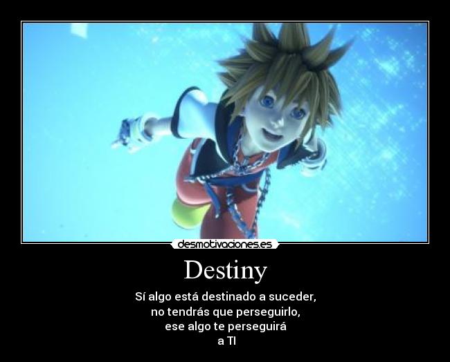 Destiny - Sí algo está destinado a suceder,
no tendrás que perseguirlo,
ese algo te perseguirá
a TI