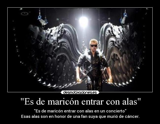 Es de maricón entrar con alas - Es de maricón entrar con alas en un concierto
Esas alas son en honor de una fan suya que murió de cáncer.