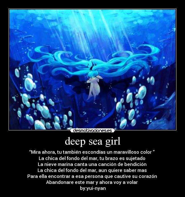 deep sea girl - “Mira ahora, tu también escondías un maravilloso color ” 
La chica del fondo del mar, tu brazo es sujetado 
La nieve marina canta una canción de bendición 
La chica del fondo del mar, aun quiere saber mas 
Para ella encontrar a esa persona que cautive su corazón 
Abandonare este mar y ahora voy a volar 
by:yui-nyan