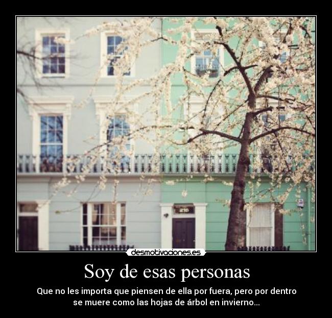 Soy de esas personas - Que no les importa que piensen de ella por fuera, pero por dentro
se muere como las hojas de árbol en invierno...