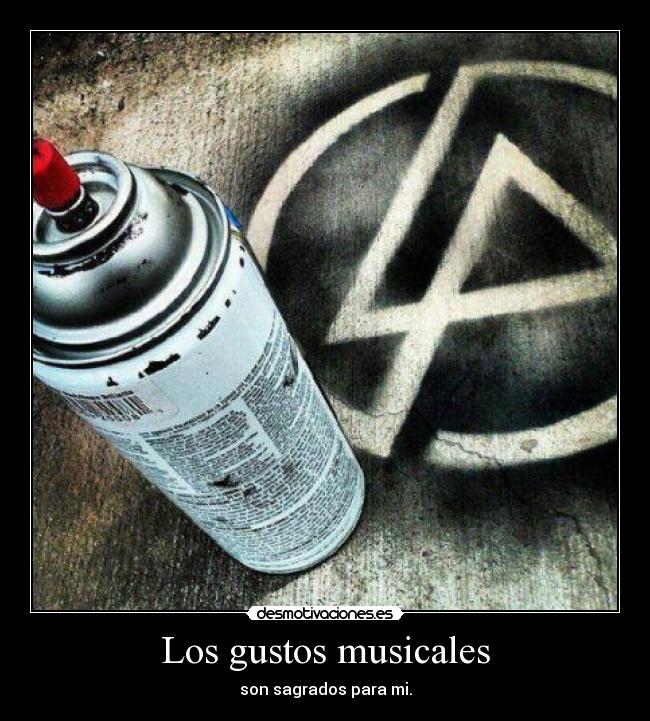 Los gustos musicales - son sagrados para mi.