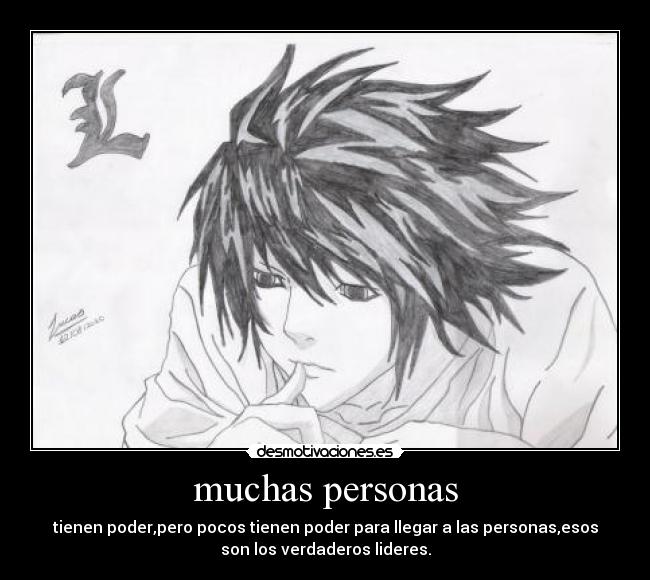 muchas personas - tienen poder,pero pocos tienen poder para llegar a las personas,esos
son los verdaderos lideres.