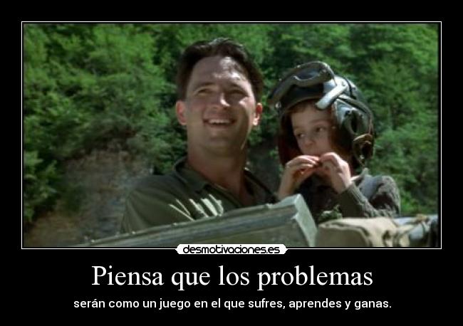 Piensa que los problemas - serán como un juego en el que sufres, aprendes y ganas.