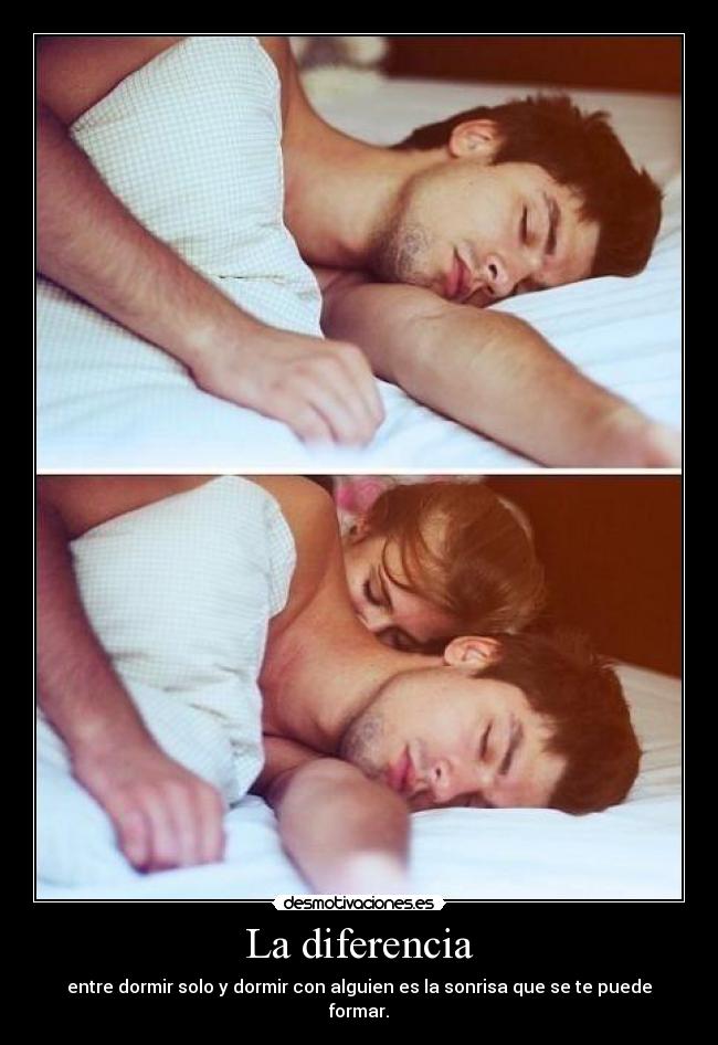 La diferencia - entre dormir solo y dormir con alguien es la sonrisa que se te puede formar.