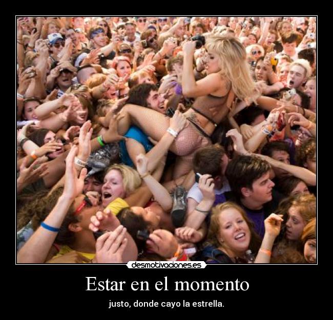 Estar en el momento - justo, donde cayo la estrella.