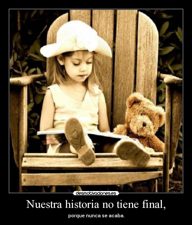 Nuestra historia no tiene final, - porque nunca se acaba.