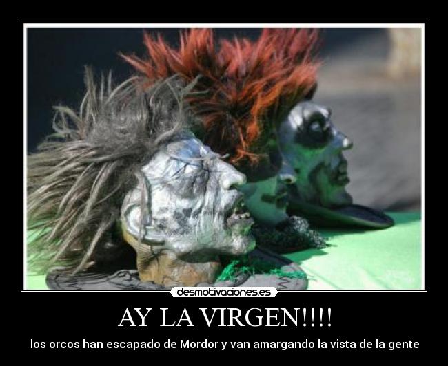 AY LA VIRGEN!!!! - los orcos han escapado de Mordor y van amargando la vista de la gente