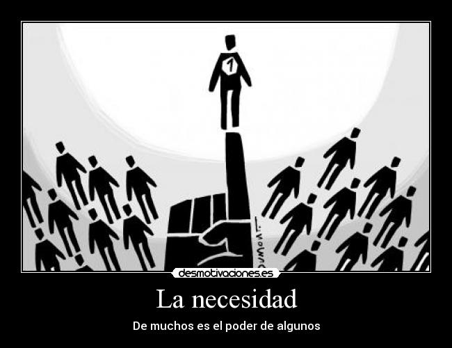 La necesidad - De muchos es el poder de algunos