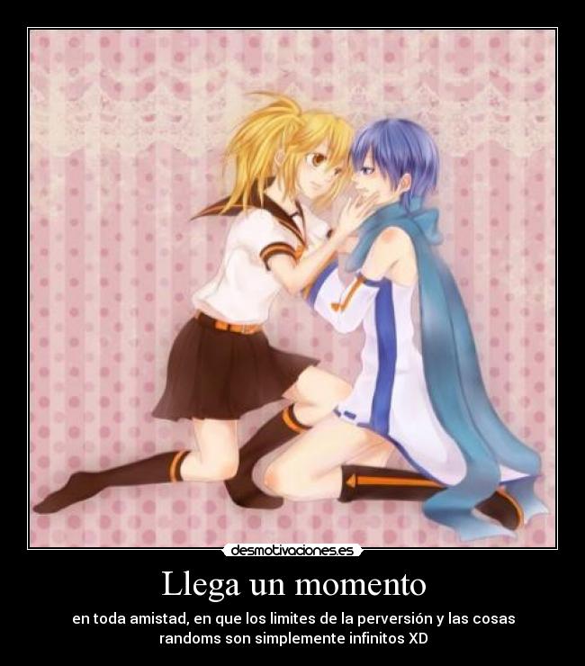 Llega un momento - en toda amistad, en que los limites de la perversión y las cosas
randoms son simplemente infinitos XD