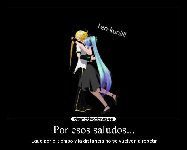 Por esos saludos... - ...que por el tiempo y la distancia no se vuelven a repetir
