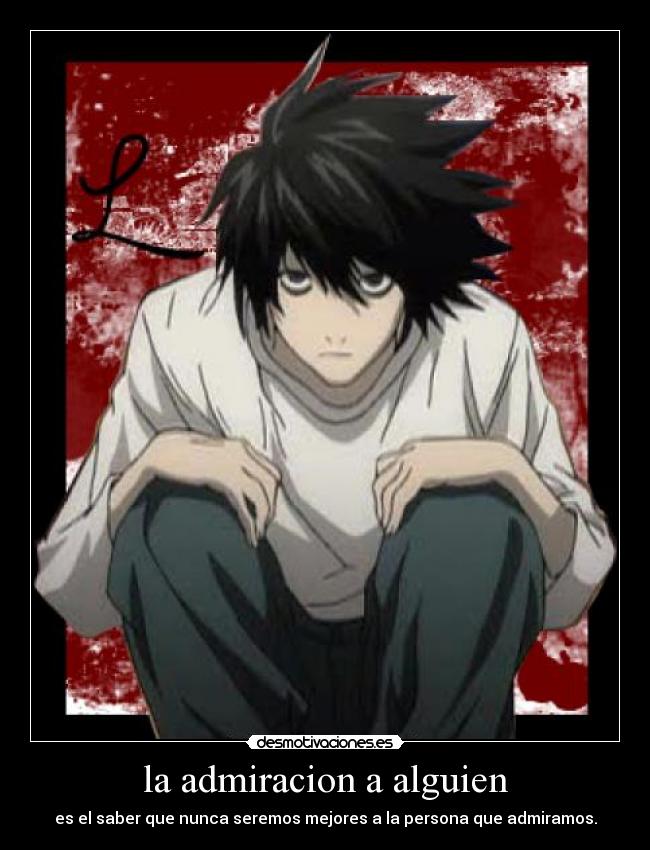 la admiracion a alguien - es el saber que nunca seremos mejores a la persona que admiramos.