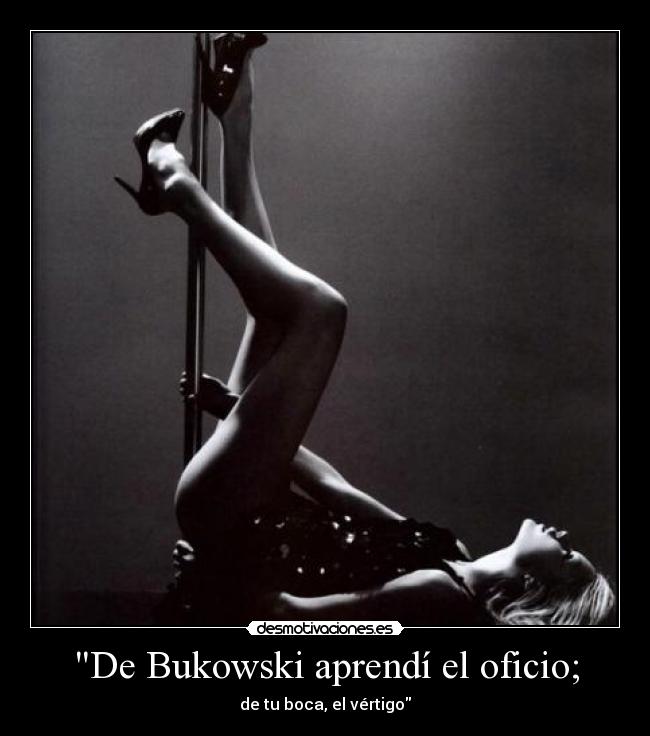 De Bukowski aprendí el oficio; - de tu boca, el vértigo