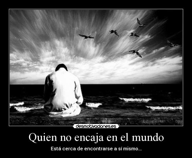 Quien no encaja en el mundo - Está cerca de encontrarse a sí mismo...