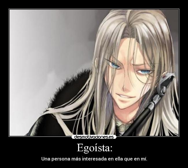 Egoísta: - Una persona más interesada en ella que en mí.