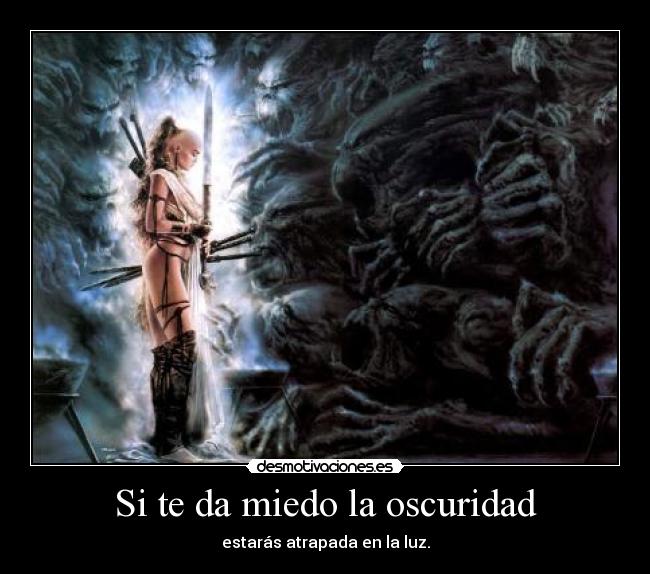 Si te da miedo la oscuridad - estarás atrapada en la luz.