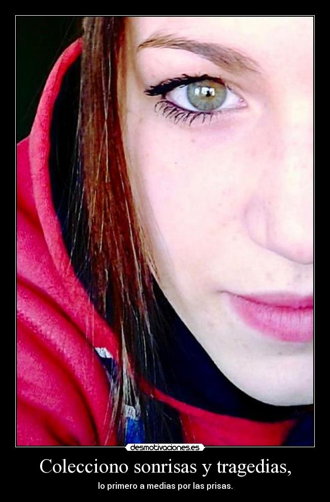 Colecciono sonrisas y tragedias, - lo primero a medias por las prisas.