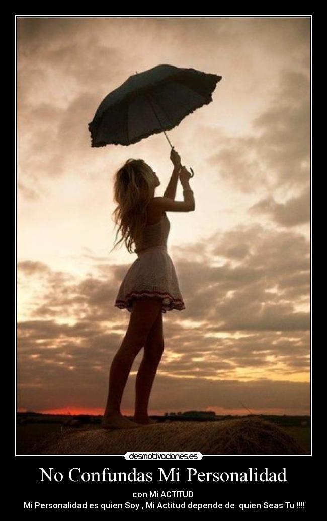 No Confundas Mi Personalidad - con Mi ACTITUD
Mi Personalidad es quien Soy , Mi Actitud depende de quien Seas Tu !!!!