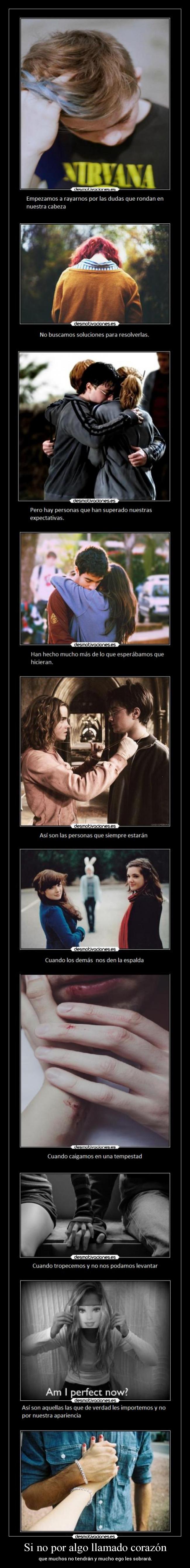 Si no por algo llamado corazón - que muchos no tendrán y mucho ego les sobrará.