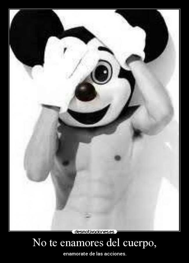 No te enamores del cuerpo, -