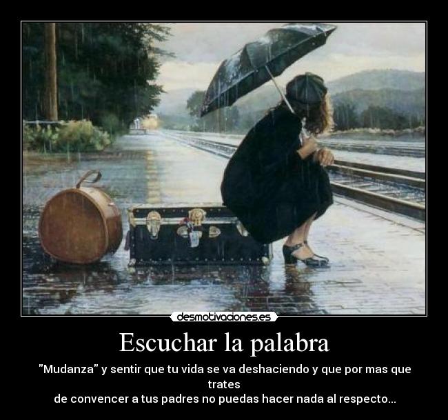 Escuchar la palabra - Mudanza y sentir que tu vida se va deshaciendo y que por mas que trates
de convencer a tus padres no puedas hacer nada al respecto...