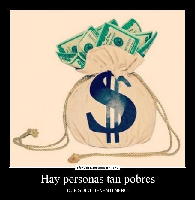 Hay personas tan pobres -