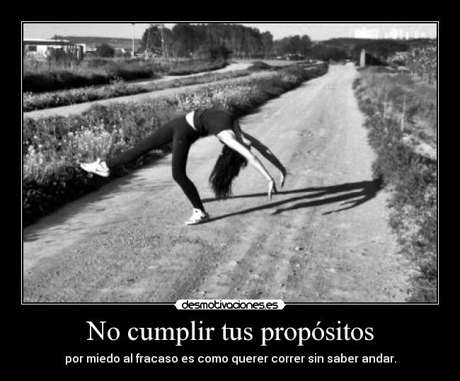 No cumplir tus propósitos - por miedo al fracaso es como querer correr sin saber andar.