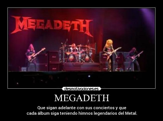 MEGADETH - Que sigan adelante con sus conciertos y que
cada álbum siga teniendo himnos legendarios del Metal.