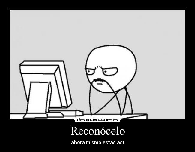 Reconócelo - ahora mismo estás así