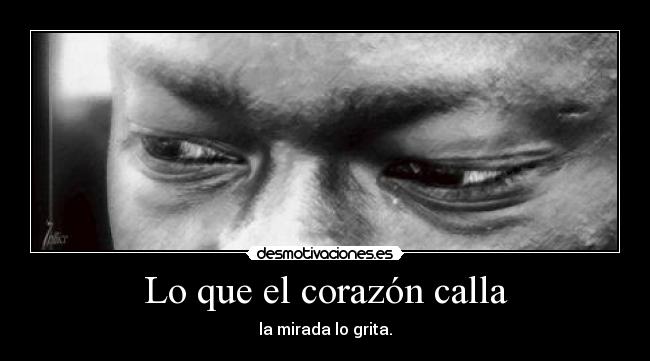Lo que el corazón calla - la mirada lo grita.