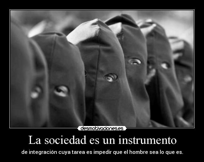 La sociedad es un instrumento - de integración cuya tarea es impedir que el hombre sea lo que es.