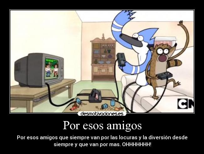 Por esos amigos - Por esos amigos que siempre van por las locuras y la diversión desde
siempre y que van por mas. OHHHHHHH!
