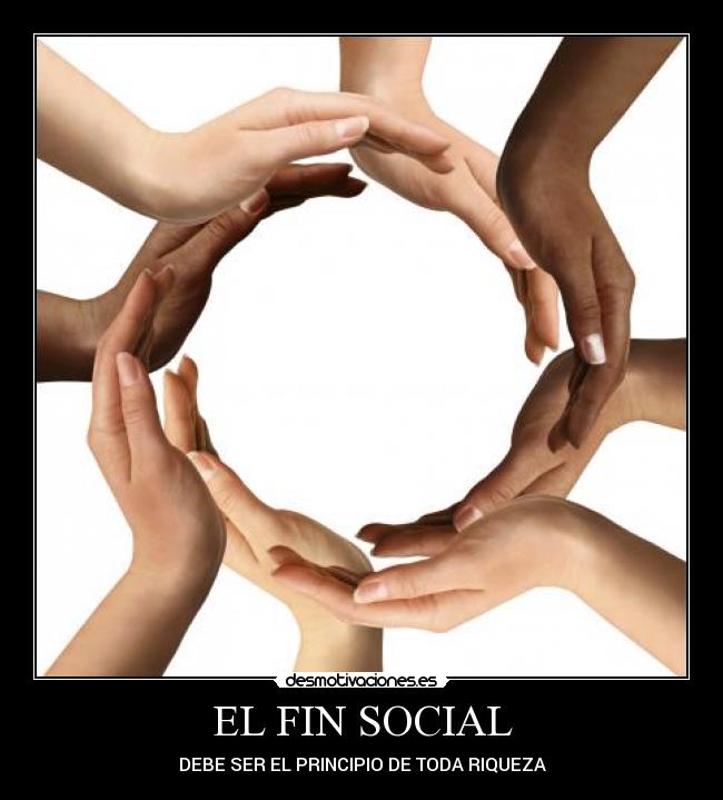 EL FIN SOCIAL - DEBE SER EL PRINCIPIO DE TODA RIQUEZA