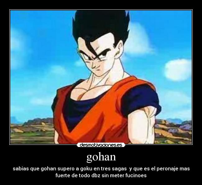 gohan - sabias que gohan supero a goku en tres sagas  y que es el peronaje mas
fuerte de todo dbz sin meter fucinoes