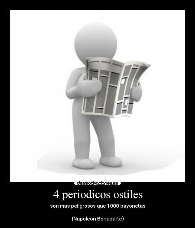 4 periodicos ostiles - son mas peligrosos que 1000 bayonetas

(Napoleon Bonaparte)